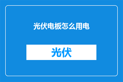 光伏电板怎么用电(光伏电板如何有效利用电力？)