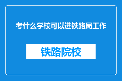 考什么学校可以进铁路局工作(哪所学校能助你一臂之力，跻身铁路局的行列？)