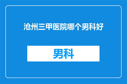 沧州三甲医院哪个男科好(沧州三甲医院中，哪个男科治疗技术最卓越？)