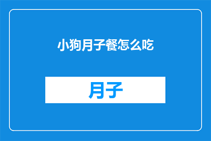 小狗月子餐怎么吃(如何为小狗安排月子餐？)