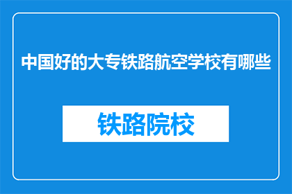中国好的大专铁路航空学校有哪些(中国有哪些优秀的大专院校在铁路航空领域表现突出？)