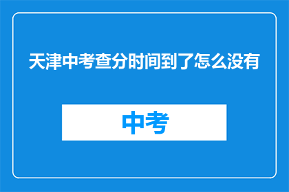 天津中考查分时间到了怎么没有(天津中考成绩查询时间已到，为何尚未公布？)