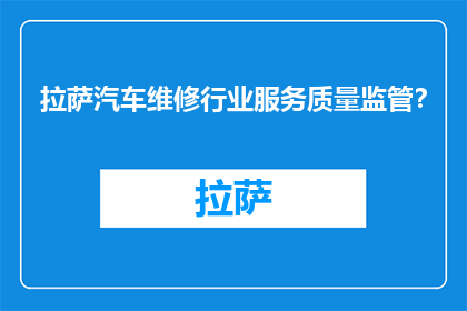 拉萨汽车维修行业服务质量监管？(拉萨汽车维修行业服务质量监管现状如何？)