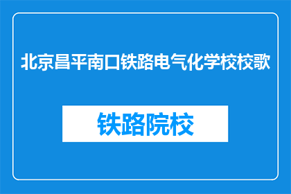 北京昌平南口铁路电气化学校校歌(北京昌平南口铁路电气化学校校歌是什么？)