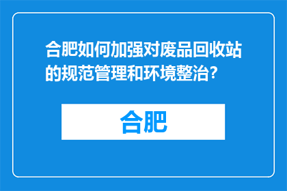 合肥如何加强对废品回收站的规范管理和环境整治？(合肥：如何加强废品回收站的规范管理与环境整治？)