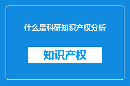 什么是科研知识产权分析(科研知识产权分析是什么？)