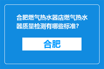 合肥燃气热水器店燃气热水器质量检测有哪些标准？(合肥燃气热水器店如何检测燃气热水器的质量？)