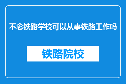 不念铁路学校可以从事铁路工作吗(不念铁路学校能否从事铁路工作？)
