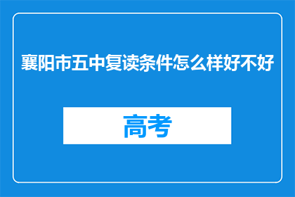 襄阳市五中复读条件怎么样好不好(襄阳市五中复读条件如何？是否值得考虑？)