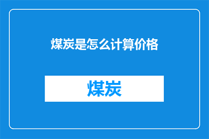 煤炭是怎么计算价格(如何计算煤炭的价格？)