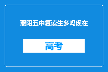 襄阳五中复读生多吗现在(襄阳五中复读生人数情况如何？)