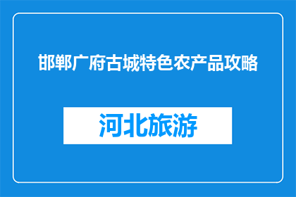 邯郸广府古城特色农产品攻略(邯郸广府古城特色农产品攻略：你了解吗？)