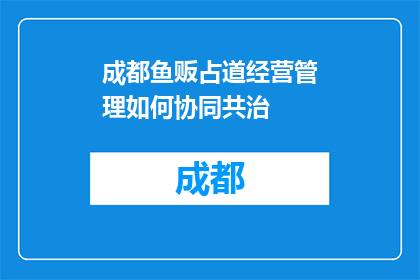 成都鱼贩占道经营管理如何协同共治(成都鱼贩占道经营问题如何实现协同共治？)