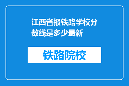 江西省报铁路学校分数线是多少最新(江西省报铁路学校最新分数线是多少？)