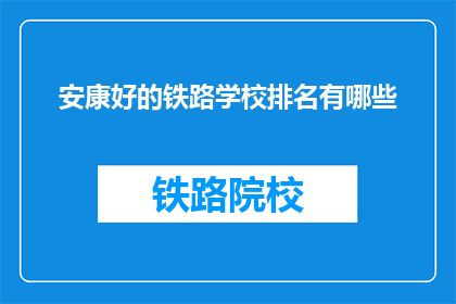 安康好的铁路学校排名有哪些(哪些铁路学校在安康地区表现优异？)