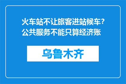 火车站不让旅客进站候车？公共服务不能只算经济账