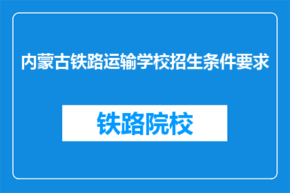 内蒙古铁路运输学校招生条件要求(内蒙古铁路运输学校招生条件是什么？)