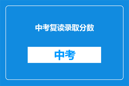 中考复读录取分数(中考复读录取分数是多少？)