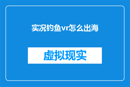 实况钓鱼vr怎么出海(如何将实况钓鱼VR体验推向国际舞台？)