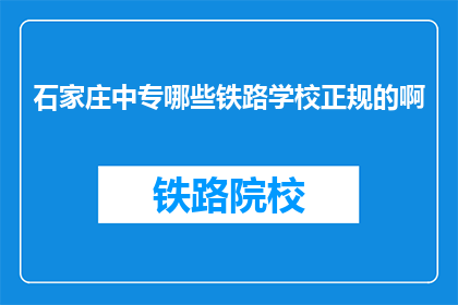 石家庄中专哪些铁路学校正规的啊(石家庄中专有哪些铁路学校是正规的？)