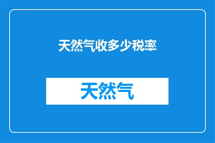 天然气收多少税率(天然气的税率是多少？)