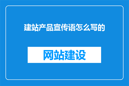 建站产品宣传语怎么写的(如何撰写吸引客户的建站产品宣传语？)