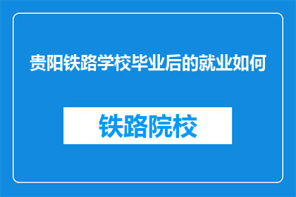 贵阳铁路学校毕业后的就业如何(贵阳铁路学校毕业生就业情况如何？)