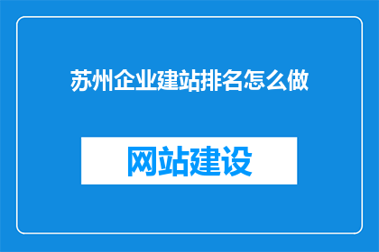 苏州企业建站排名怎么做(如何确定苏州地区企业网站建设的排名？)