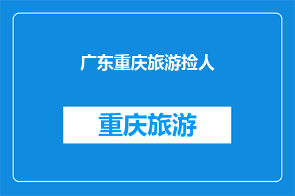 广东重庆旅游捡人(广东重庆旅游中，游客是否容易遭遇捡人现象？)