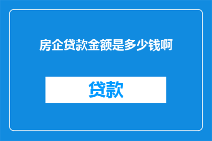 房企贷款金额是多少钱啊(房企贷款金额是多少？)