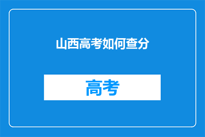 山西高考如何查分(如何查询山西高考分数？)