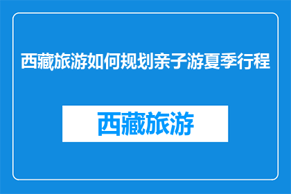 西藏旅游如何规划亲子游夏季行程(如何规划西藏亲子夏季旅游行程？)