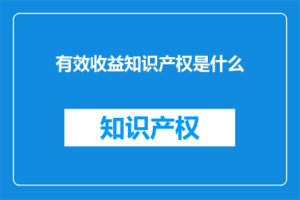 有效收益知识产权是什么(什么是有效收益知识产权？)