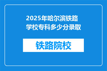2025年哈尔滨铁路学校专科多少分录取(2025年哈尔滨铁路学校专科录取分数线是多少？)