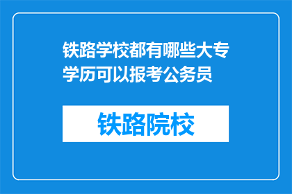 铁路学校都有哪些大专学历可以报考公务员(铁路学校大专学历能否报考公务员？)