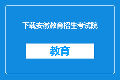 下载安徽教育招生考试院(如何下载安徽教育招生考试院的官方资料？)