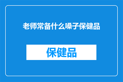 老师常备什么嗓子保健品(老师常备哪些嗓子保健品？)