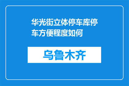 华光街立体停车库停车方便程度如何(华光街立体停车库的停车便利性如何？)