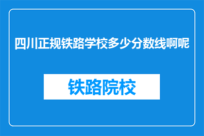 四川正规铁路学校多少分数线啊呢(四川正规铁路学校录取分数线是多少？)