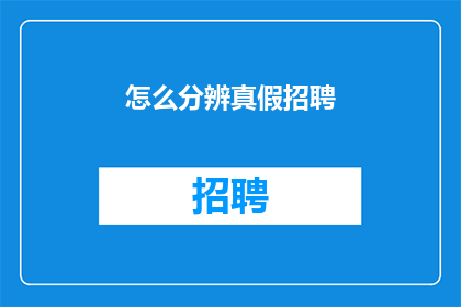 怎么分辨真假招聘(如何辨别真伪招聘信息？)
