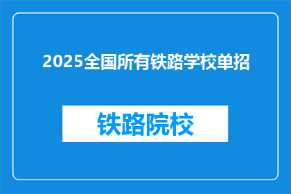 2025全国所有铁路学校单招(2025年，全国铁路学校将实行单招政策吗？)