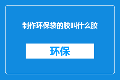 制作环保袋的胶叫什么胶(制作环保袋的胶是什么？)