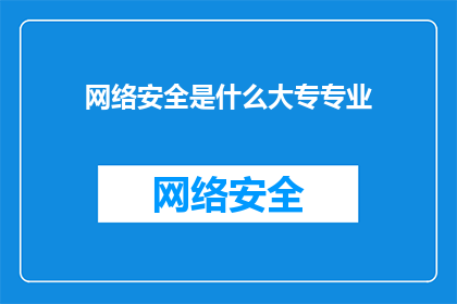 网络安全是什么大专专业(网络安全是什么？大专专业中包含吗？)
