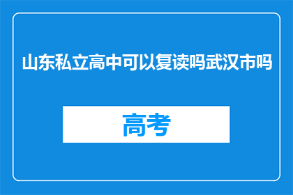 山东私立高中可以复读吗武汉市吗(山东私立高中复读政策是否适用于武汉市？)
