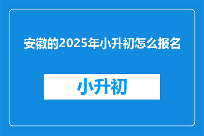 安徽的2025年小升初怎么报名(2025年安徽小升初报名流程及注意事项)