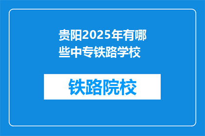 贵阳2025年有哪些中专铁路学校(贵阳2025年有哪些中专铁路学校？)