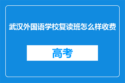 武汉外国语学校复读班怎么样收费(武汉外国语学校复读班的收费标准是怎样的？)