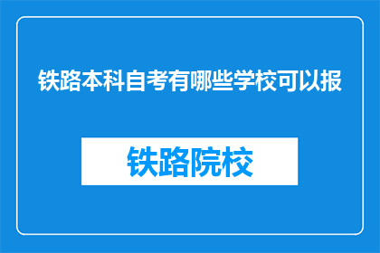 铁路本科自考有哪些学校可以报(哪些学校提供铁路本科自考课程？)