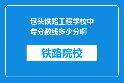 包头铁路工程学校中专分数线多少分啊(包头铁路工程学校中专录取分数线是多少？)