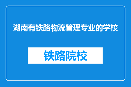 湖南有铁路物流管理专业的学校(湖南有哪些学校提供铁路物流管理专业教育？)